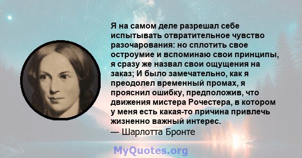 Я на самом деле разрешал себе испытывать отвратительное чувство разочарования: но сплотить свое остроумие и вспоминаю свои принципы, я сразу же назвал свои ощущения на заказ; И было замечательно, как я преодолел