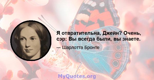 Я отвратительна, Джейн? Очень, сэр: Вы всегда были, вы знаете.