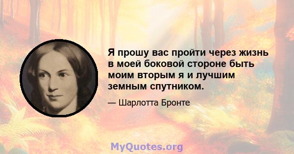 Я прошу вас пройти через жизнь в моей боковой стороне быть моим вторым я и лучшим земным спутником.