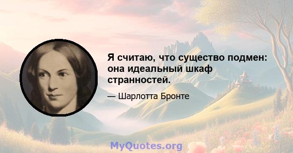 Я считаю, что существо подмен: она идеальный шкаф странностей.