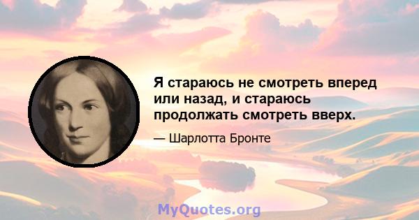 Я стараюсь не смотреть вперед или назад, и стараюсь продолжать смотреть вверх.