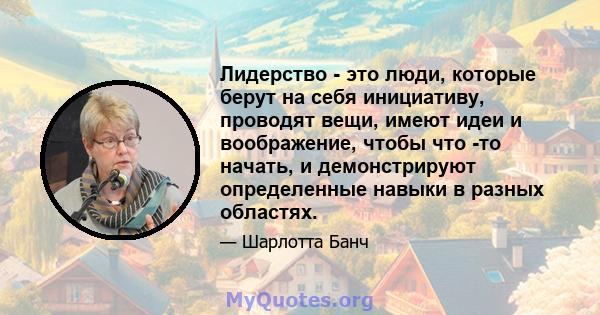 Лидерство - это люди, которые берут на себя инициативу, проводят вещи, имеют идеи и воображение, чтобы что -то начать, и демонстрируют определенные навыки в разных областях.