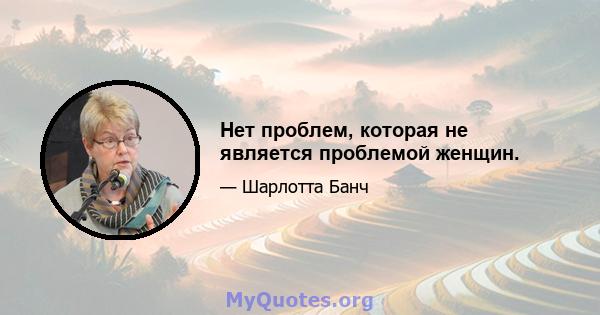 Нет проблем, которая не является проблемой женщин.