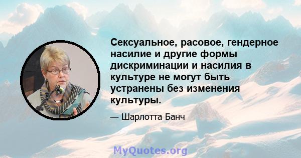 Сексуальное, расовое, гендерное насилие и другие формы дискриминации и насилия в культуре не могут быть устранены без изменения культуры.