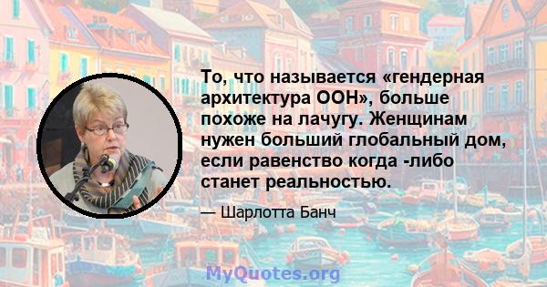 То, что называется «гендерная архитектура ООН», больше похоже на лачугу. Женщинам нужен больший глобальный дом, если равенство когда -либо станет реальностью.