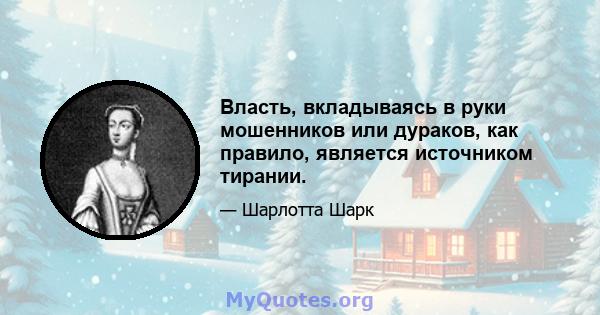 Власть, вкладываясь в руки мошенников или дураков, как правило, является источником тирании.