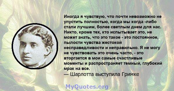 Иногда я чувствую, что почти невозможно не упустить полностью, когда мы когда -либо стали лучшим, более светлым днем ​​для нас. Никто, кроме тех, кто испытывает это, не может знать, что это такое - это постоянное,