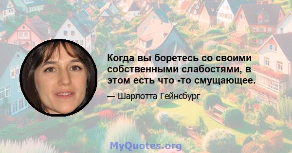 Когда вы боретесь со своими собственными слабостями, в этом есть что -то смущающее.