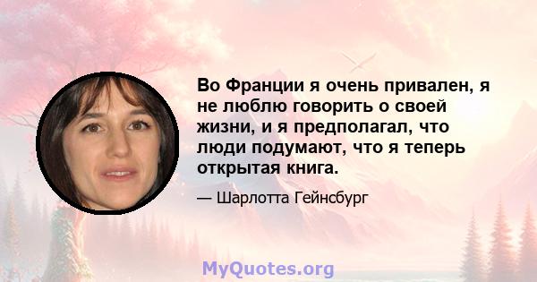 Во Франции я очень привален, я не люблю говорить о своей жизни, и я предполагал, что люди подумают, что я теперь открытая книга.