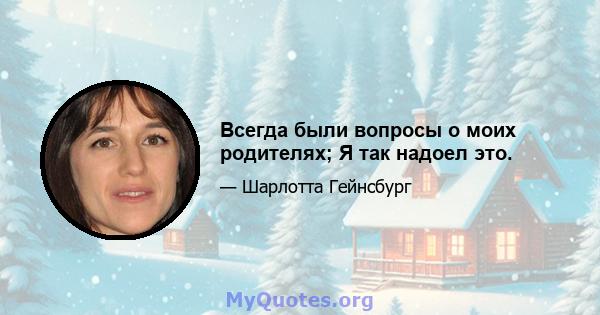 Всегда были вопросы о моих родителях; Я так надоел это.