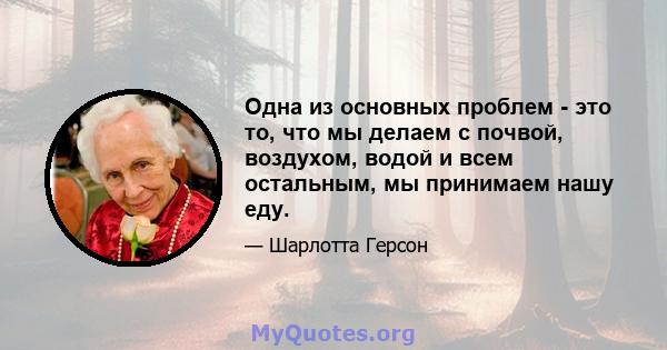 Одна из основных проблем - это то, что мы делаем с почвой, воздухом, водой и всем остальным, мы принимаем нашу еду.