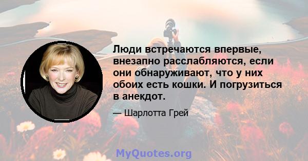 Люди встречаются впервые, внезапно расслабляются, если они обнаруживают, что у них обоих есть кошки. И погрузиться в анекдот.