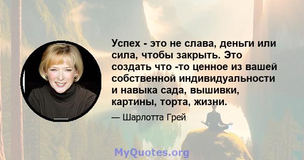 Успех - это не слава, деньги или сила, чтобы закрыть. Это создать что -то ценное из вашей собственной индивидуальности и навыка сада, вышивки, картины, торта, жизни.