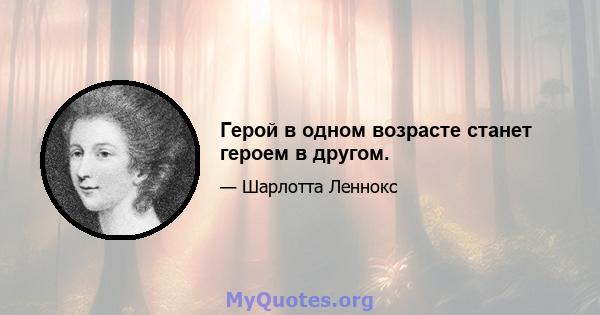 Герой в одном возрасте станет героем в другом.