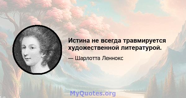 Истина не всегда травмируется художественной литературой.