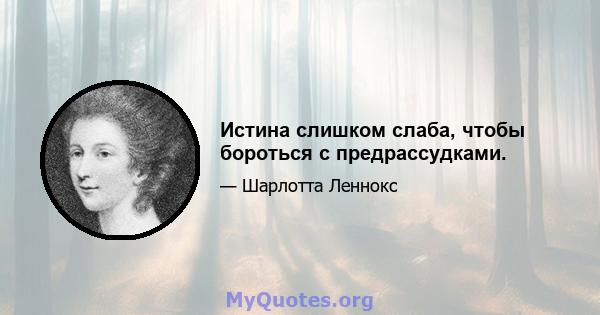 Истина слишком слаба, чтобы бороться с предрассудками.