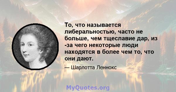 То, что называется либеральностью, часто не больше, чем тщеславие дар, из -за чего некоторые люди находятся в более чем то, что они дают.