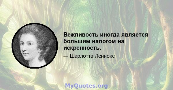 Вежливость иногда является большим налогом на искренность.