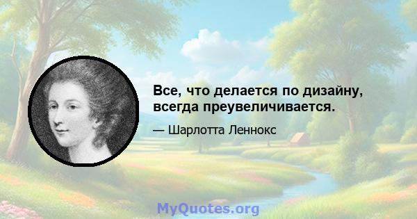 Все, что делается по дизайну, всегда преувеличивается.