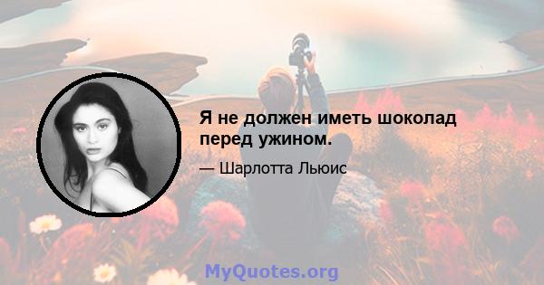 Я не должен иметь шоколад перед ужином.