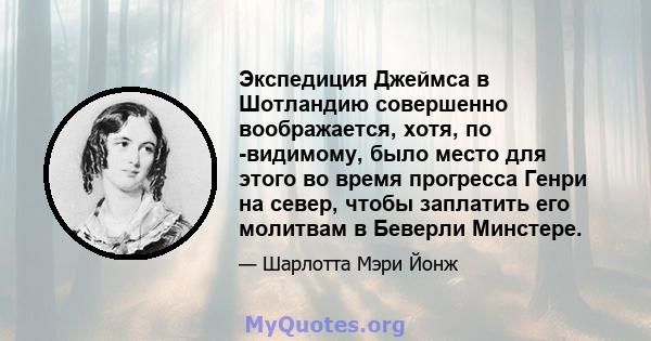 Экспедиция Джеймса в Шотландию совершенно воображается, хотя, по -видимому, было место для этого во время прогресса Генри на север, чтобы заплатить его молитвам в Беверли Минстере.