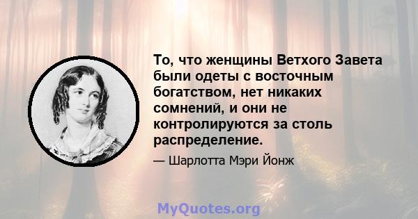 То, что женщины Ветхого Завета были одеты с восточным богатством, нет никаких сомнений, и они не контролируются за столь распределение.