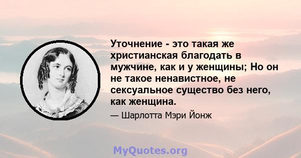 Уточнение - это такая же христианская благодать в мужчине, как и у женщины; Но он не такое ненавистное, не сексуальное существо без него, как женщина.