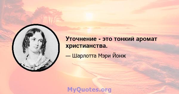 Уточнение - это тонкий аромат христианства.