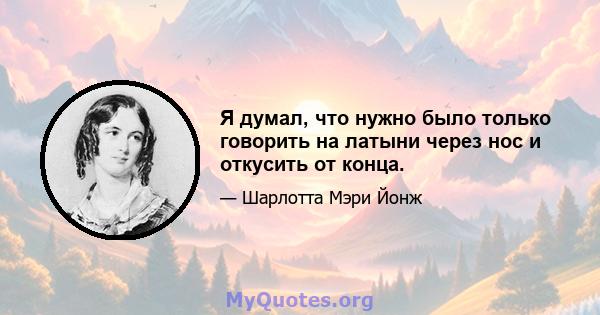 Я думал, что нужно было только говорить на латыни через нос и откусить от конца.