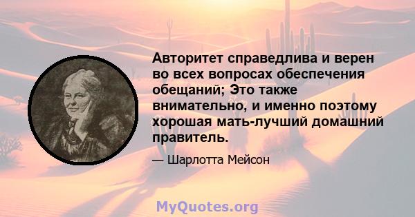 Авторитет справедлива и верен во всех вопросах обеспечения обещаний; Это также внимательно, и именно поэтому хорошая мать-лучший домашний правитель.