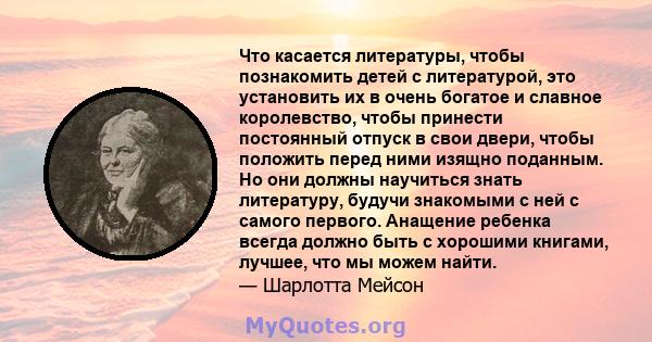 Что касается литературы, чтобы познакомить детей с литературой, это установить их в очень богатое и славное королевство, чтобы принести постоянный отпуск в свои двери, чтобы положить перед ними изящно поданным. Но они