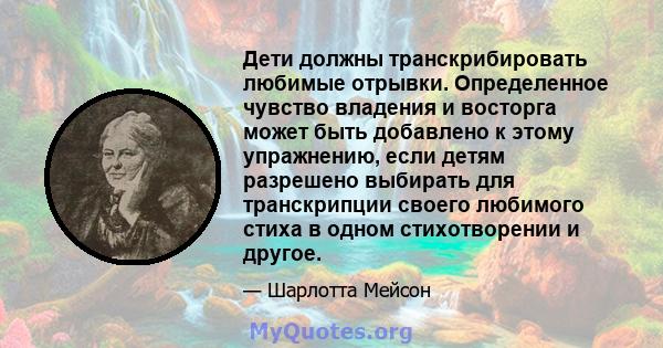 Дети должны транскрибировать любимые отрывки. Определенное чувство владения и восторга может быть добавлено к этому упражнению, если детям разрешено выбирать для транскрипции своего любимого стиха в одном стихотворении