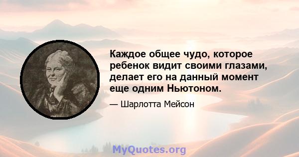 Каждое общее чудо, которое ребенок видит своими глазами, делает его на данный момент еще одним Ньютоном.