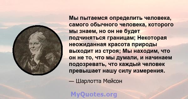 Мы пытаемся определить человека, самого обычного человека, которого мы знаем, но он не будет подчиняться границам; Некоторая неожиданная красота природы выходит из строя; Мы находим, что он не то, что мы думали, и