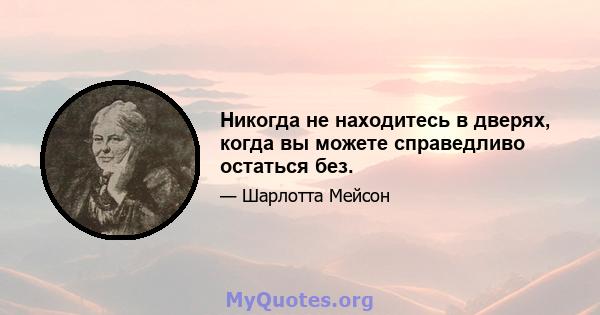 Никогда не находитесь в дверях, когда вы можете справедливо остаться без.