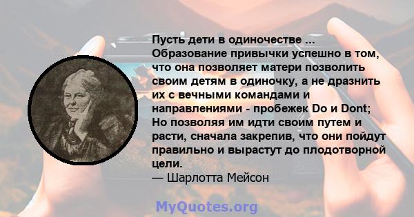 Пусть дети в одиночестве ... Образование привычки успешно в том, что она позволяет матери позволить своим детям в одиночку, а не дразнить их с вечными командами и направлениями - пробежек Do и Dont; Но позволяя им идти