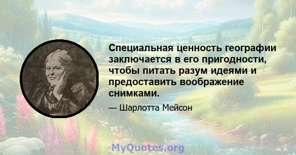 Специальная ценность географии заключается в его пригодности, чтобы питать разум идеями и предоставить воображение снимками.