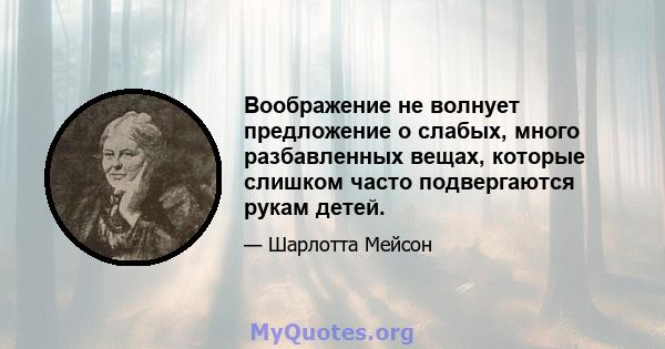 Воображение не волнует предложение о слабых, много разбавленных вещах, которые слишком часто подвергаются рукам детей.