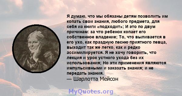 Я думаю, что мы обязаны детям позволить им копать свои знания, любого предмета, для себя из книги «подходит»; И это по двум причинам: за что ребенок копает его собственное владение; То, что выливается в его ухо, как