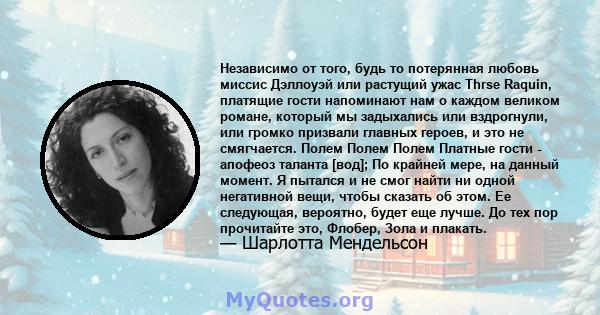 Независимо от того, будь то потерянная любовь миссис Дэллоуэй или растущий ужас Thrse Raquin, платящие гости напоминают нам о каждом великом романе, который мы задыхались или вздрогнули, или громко призвали главных