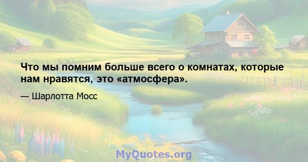 Что мы помним больше всего о комнатах, которые нам нравятся, это «атмосфера».