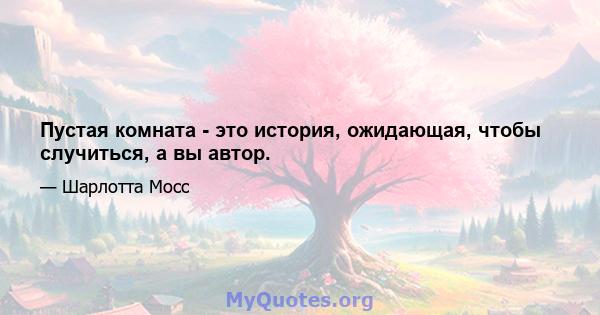 Пустая комната - это история, ожидающая, чтобы случиться, а вы автор.