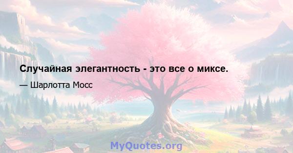 Случайная элегантность - это все о миксе.