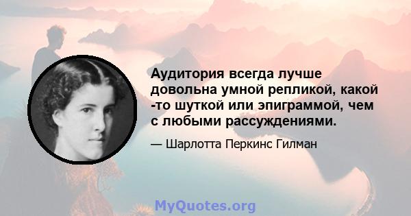 Аудитория всегда лучше довольна умной репликой, какой -то шуткой или эпиграммой, чем с любыми рассуждениями.