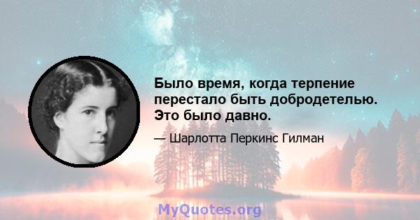 Было время, когда терпение перестало быть добродетелью. Это было давно.