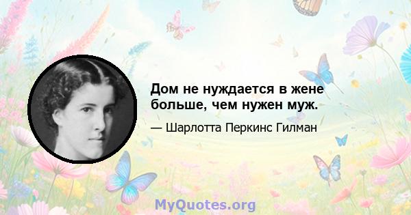 Дом не нуждается в жене больше, чем нужен муж.