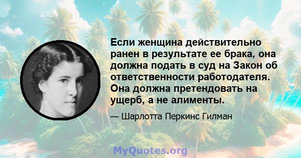 Если женщина действительно ранен в результате ее брака, она должна подать в суд на Закон об ответственности работодателя. Она должна претендовать на ущерб, а не алименты.