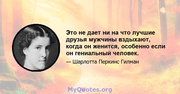 Это не дает ни на что лучшие друзья мужчины вздыхают, когда он женится, особенно если он гениальный человек.