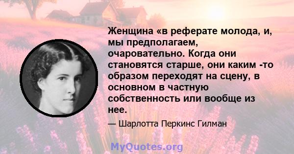 Женщина «в реферате молода, и, мы предполагаем, очаровательно. Когда они становятся старше, они каким -то образом переходят на сцену, в основном в частную собственность или вообще из нее.