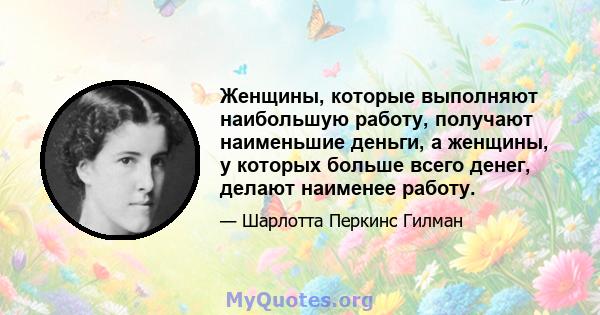 Женщины, которые выполняют наибольшую работу, получают наименьшие деньги, а женщины, у которых больше всего денег, делают наименее работу.